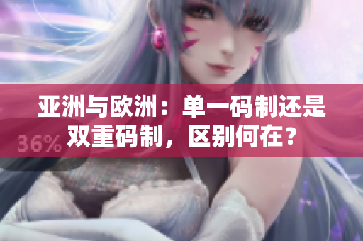 亞洲與歐洲：?jiǎn)我淮a制還是雙重碼制，區(qū)別何在？