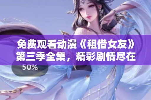 免費(fèi)觀看動(dòng)漫《租借女友》第三季全集，精彩劇情盡在其中