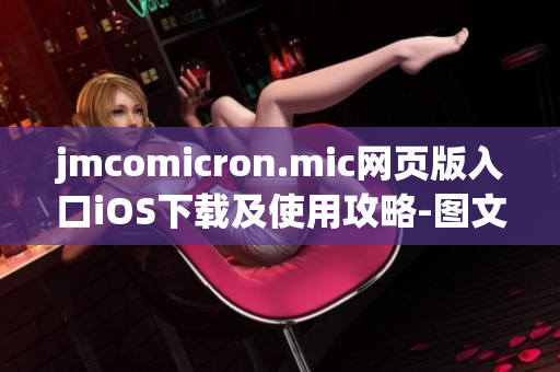 jmcomicron.mic網(wǎng)頁版入口iOS下載及使用攻略-圖文詳解