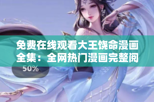 免費(fèi)在線觀看大王饒命漫畫(huà)全集：全網(wǎng)熱門(mén)漫畫(huà)完整閱讀指南
