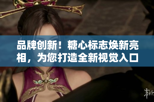 品牌創(chuàng)新！糖心標(biāo)志煥新亮相，為您打造全新視覺(jué)入口