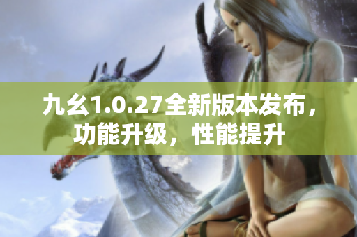 九幺1.0.27全新版本發(fā)布，功能升級，性能提升