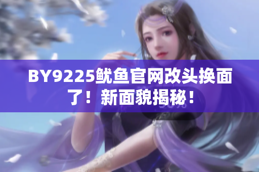 BY9225魷魚官網(wǎng)改頭換面了！新面貌揭秘！