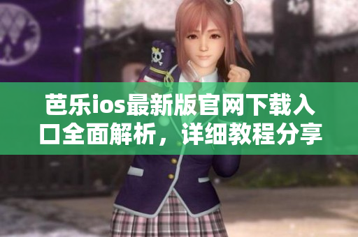 芭樂ios最新版官網(wǎng)下載入口全面解析，詳細(xì)教程分享