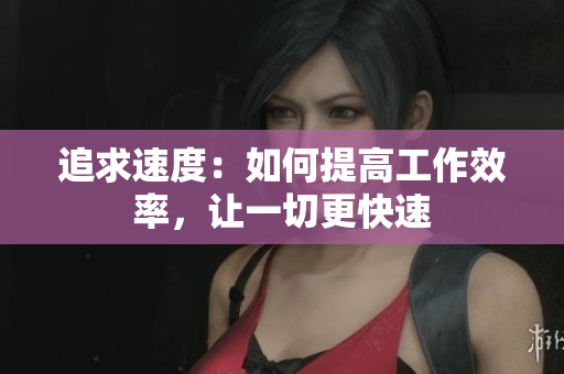追求速度：如何提高工作效率，讓一切更快速