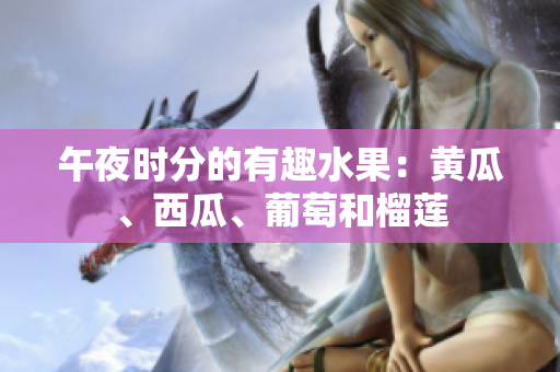 午夜時分的有趣水果：黃瓜、西瓜、葡萄和榴蓮