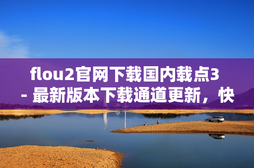 flou2官網(wǎng)下載國內(nèi)載點(diǎn)3 - 最新版本下載通道更新，快速獲取flou2安裝包