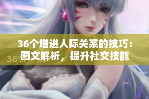 36個增進人際關(guān)系的技巧：圖文解析，提升社交技能