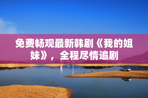 免費(fèi)暢觀最新韓劇《我的姐妹》，全程盡情追劇