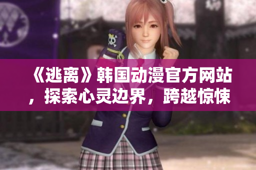 《逃離》韓國動漫官方網(wǎng)站，探索心靈邊界，跨越驚悚之旅