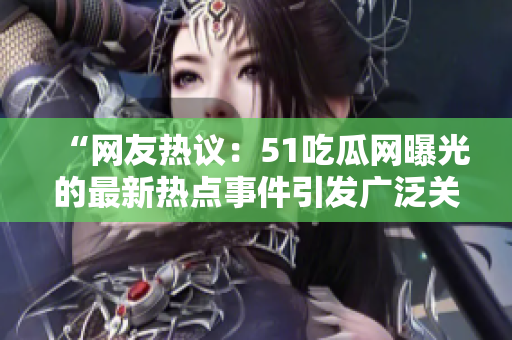 “網(wǎng)友熱議：51吃瓜網(wǎng)曝光的最新熱點(diǎn)事件引發(fā)廣泛關(guān)注！”