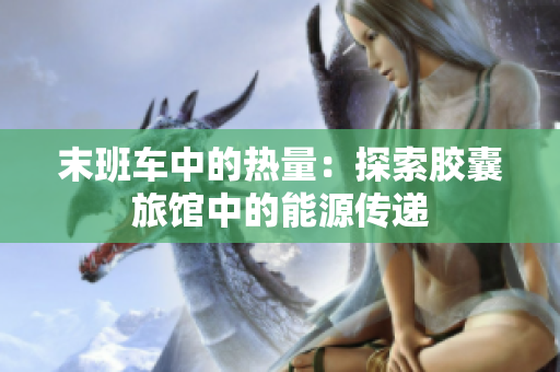 末班車中的熱量：探索膠囊旅館中的能源傳遞