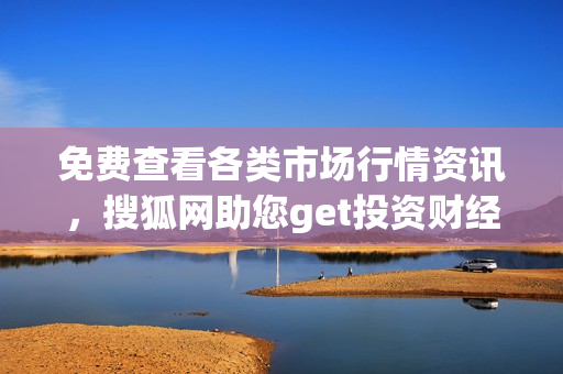 免費(fèi)查看各類市場(chǎng)行情資訊，搜狐網(wǎng)助您get投資財(cái)經(jīng)信息