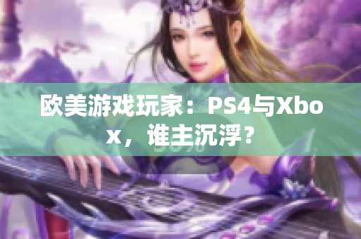歐美游戲玩家：PS4與Xbox，誰主沉??？