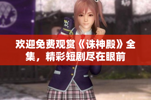 歡迎免費(fèi)觀賞《誅神殿》全集，精彩短劇盡在眼前