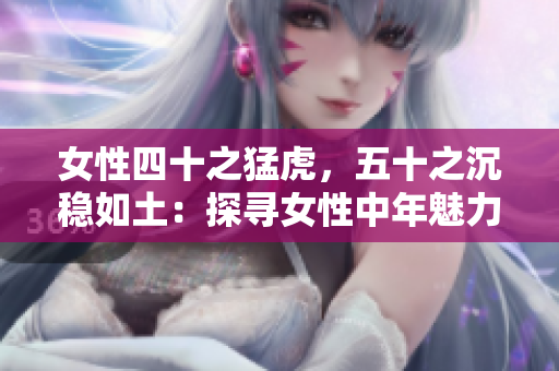 女性四十之猛虎，五十之沉穩(wěn)如土：探尋女性中年魅力的轉(zhuǎn)變