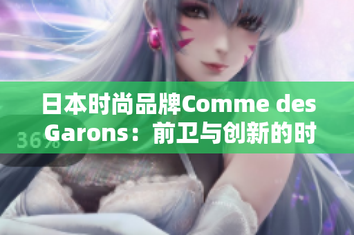 日本時(shí)尚品牌Comme des Garons：前衛(wèi)與創(chuàng)新的時(shí)尚風(fēng)向標(biāo)
