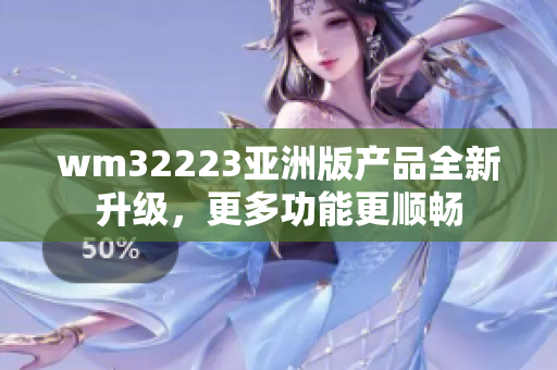 wm32223亞洲版產(chǎn)品全新升級，更多功能更順暢