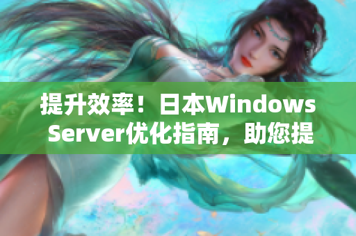 提升效率！日本W(wǎng)indows Server優(yōu)化指南，助您提升服務(wù)器性能與安全