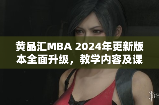 黃品匯MBA 2024年更新版本全面升級，教學內容及課程設置更加豐富多彩