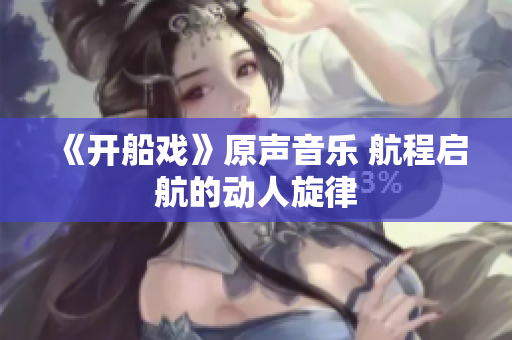 《開船戲》原聲音樂 航程啟航的動人旋律
