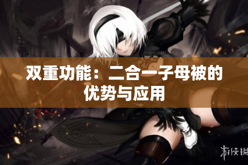 雙重功能：二合一子母被的優(yōu)勢與應(yīng)用