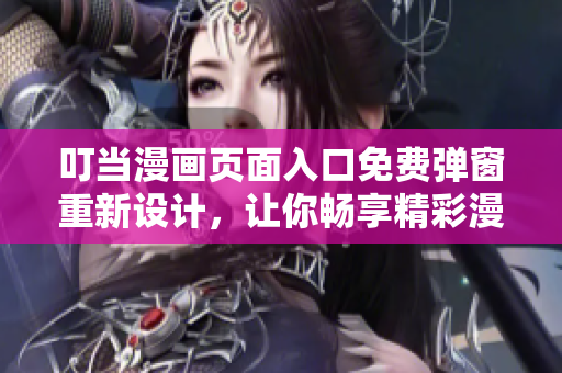 叮當(dāng)漫畫頁(yè)面入口免費(fèi)彈窗重新設(shè)計(jì)，讓你暢享精彩漫畫內(nèi)容