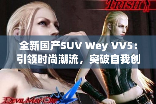 全新國產(chǎn)SUV Wey VV5：引領(lǐng)時(shí)尚潮流，突破自我創(chuàng)新