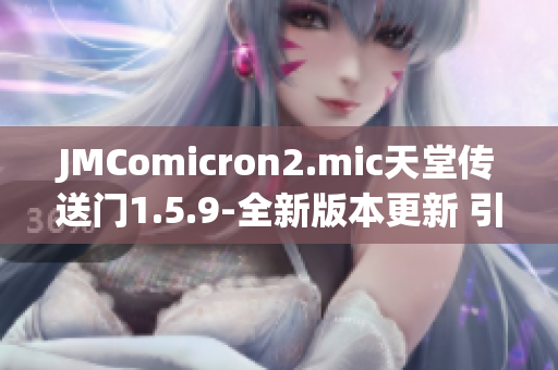JMComicron2.mic天堂傳送門1.5.9-全新版本更新 引爆多維度冒險之旅