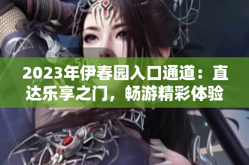 2023年伊春園入口通道：直達(dá)樂享之門，暢游精彩體驗