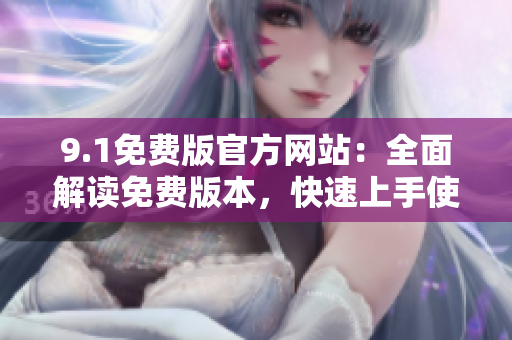 9.1免費(fèi)版官方網(wǎng)站：全面解讀免費(fèi)版本，快速上手使用指南