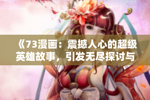 《73漫畫：震撼人心的超級(jí)英雄故事，引發(fā)無(wú)盡探討與熱議》