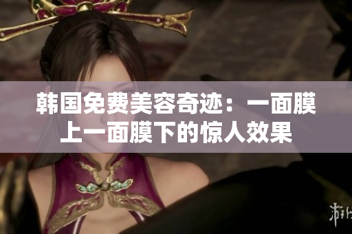 韓國免費美容奇跡：一面膜上一面膜下的驚人效果