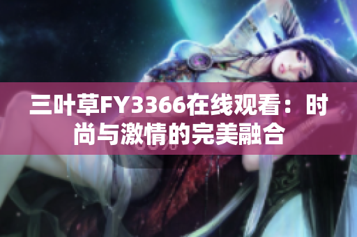 三葉草FY3366在線觀看：時尚與激情的完美融合