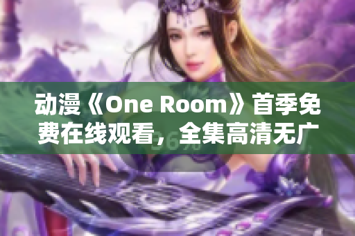 動漫《One Room》首季免費在線觀看，全集高清無廣告