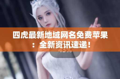 四虎最新地域網(wǎng)名免費蘋果：全新資訊速遞！