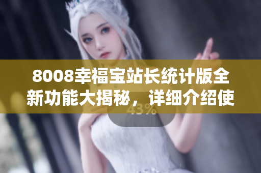 8008幸福寶站長統(tǒng)計版全新功能大揭秘，詳細介紹使你心動
