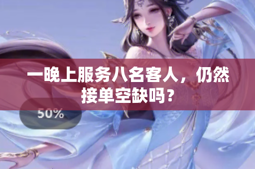 一晚上服務(wù)八名客人，仍然接單空缺嗎？