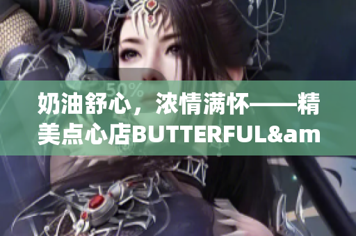 奶油舒心，濃情滿懷——精美點(diǎn)心店BUTTERFUL&CREAMOROUS