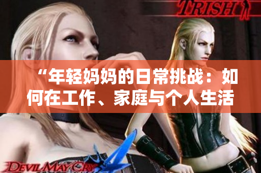 “年輕媽媽的日常挑戰(zhàn)：如何在工作、家庭與個(gè)人生活中取得平衡？”