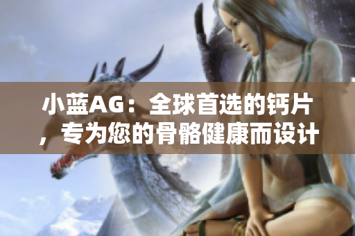 小藍AG：全球首選的鈣片，專為您的骨骼健康而設(shè)計