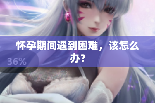 懷孕期間遇到困難，該怎么辦？