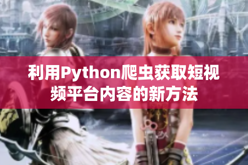 利用Python爬蟲獲取短視頻平臺(tái)內(nèi)容的新方法