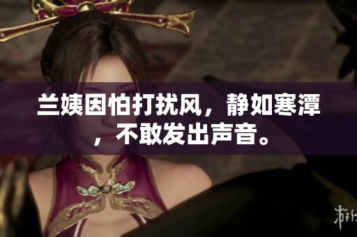 蘭姨因怕打擾風(fēng)，靜如寒潭，不敢發(fā)出聲音。