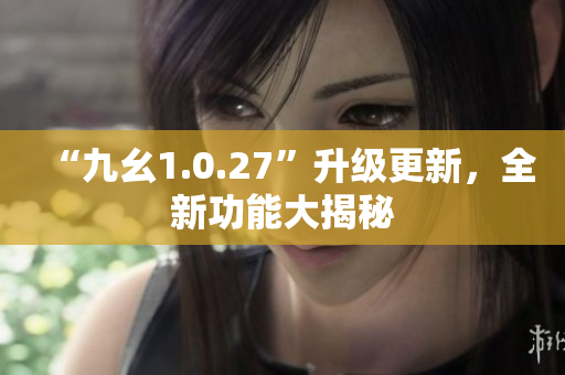 “九幺1.0.27”升級(jí)更新，全新功能大揭秘