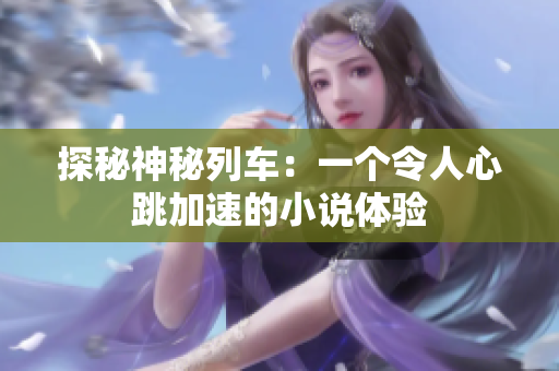 探秘神秘列車：一個令人心跳加速的小說體驗