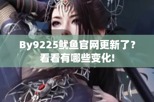 By9225魷魚官網(wǎng)更新了？看看有哪些變化!