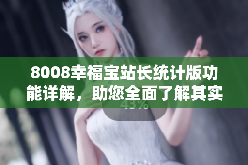 8008幸福寶站長統(tǒng)計版功能詳解，助您全面了解其實用價值