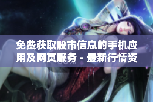 免費獲取股市信息的手機應(yīng)用及網(wǎng)頁服務(wù) - 最新行情資訊免費查看