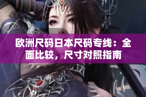 歐洲尺碼日本尺碼專線：全面比較，尺寸對(duì)照指南